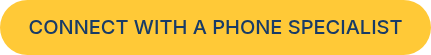 CONNECT WITH A PHONE SPECIALIST